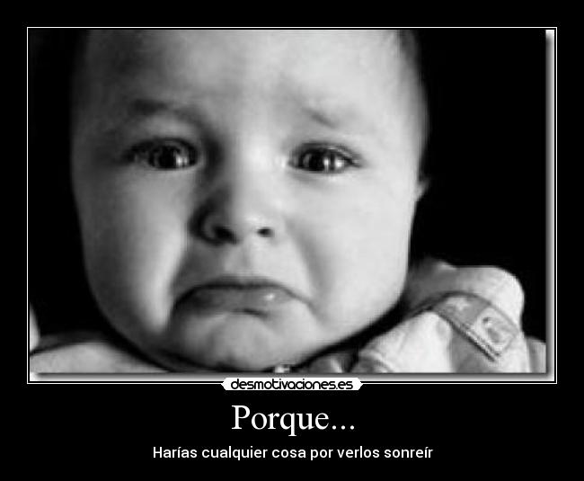 Porque... - Harías cualquier cosa por verlos sonreír