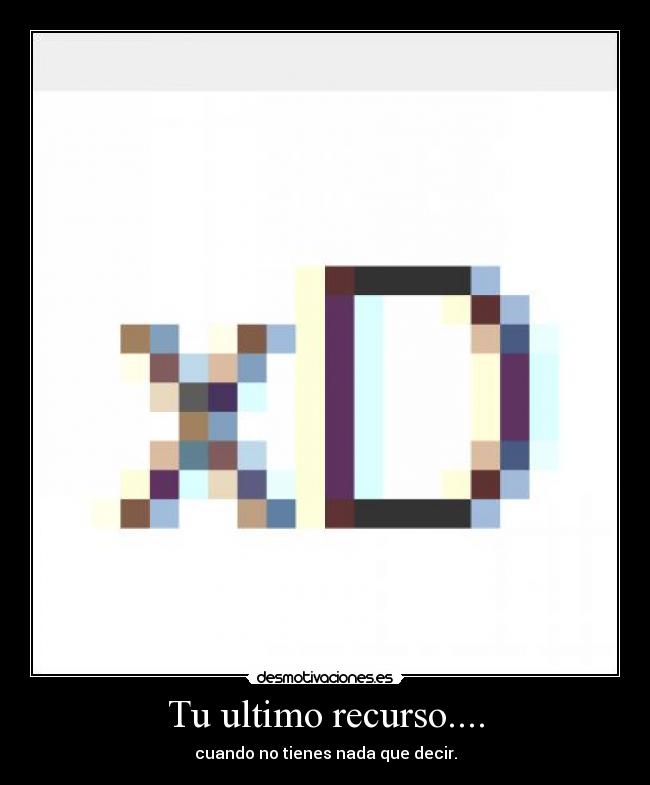 Tu ultimo recurso.... - cuando no tienes nada que decir.