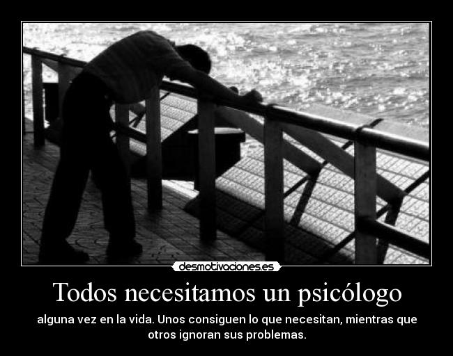 Todos necesitamos un psicólogo - alguna vez en la vida. Unos consiguen lo que necesitan, mientras que
otros ignoran sus problemas.
