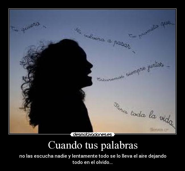 Cuando tus palabras - no las escucha nadie y lentamente todo se lo lleva el aire dejando todo en el olvido...