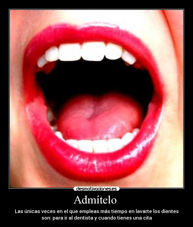 Admítelo - Las únicas veces en el que empleas más tiempo en lavarte los dientes
son: para ir al dentista y cuando tienes una cita