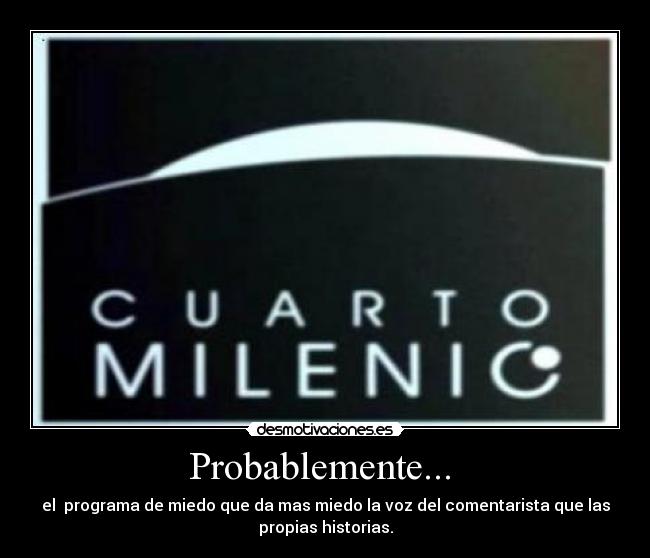 Probablemente... - el programa de miedo que da mas miedo la voz del comentarista que las
propias historias.