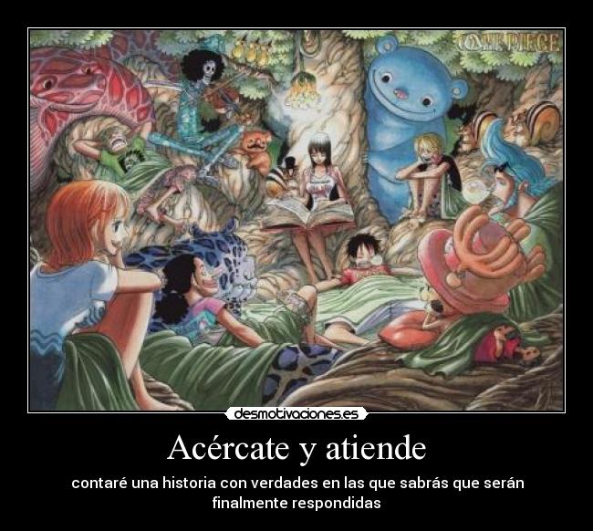 Acércate y atiende - contaré una historia con verdades en las que sabrás que serán
finalmente respondidas