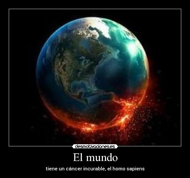 El mundo - tiene un cáncer incurable, el homo sapiens