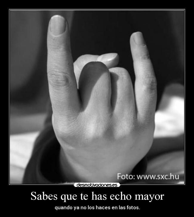 Sabes que te has echo mayor -