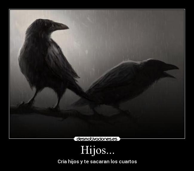 Hijos... - Cría hijos y te sacaran los cuartos
