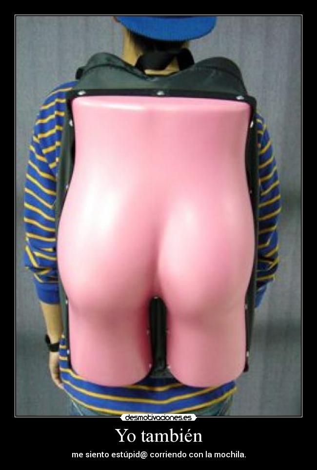 Yo también - me siento estúpid@ corriendo con la mochila.