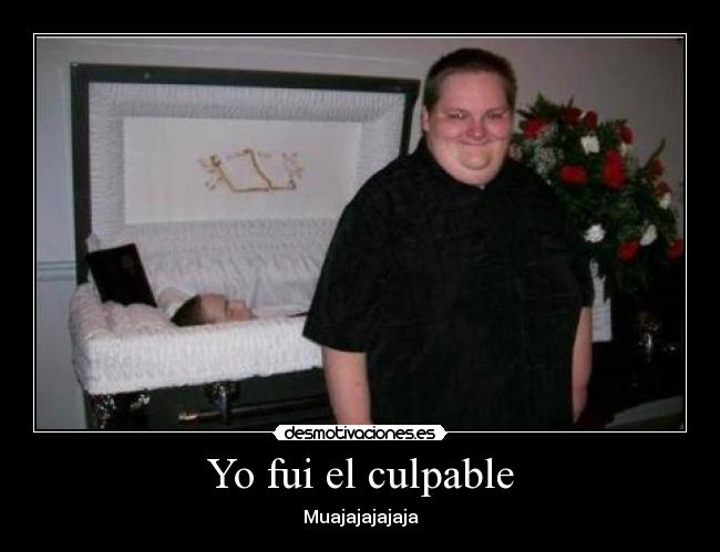 Yo fui el culpable - Muajajajajaja