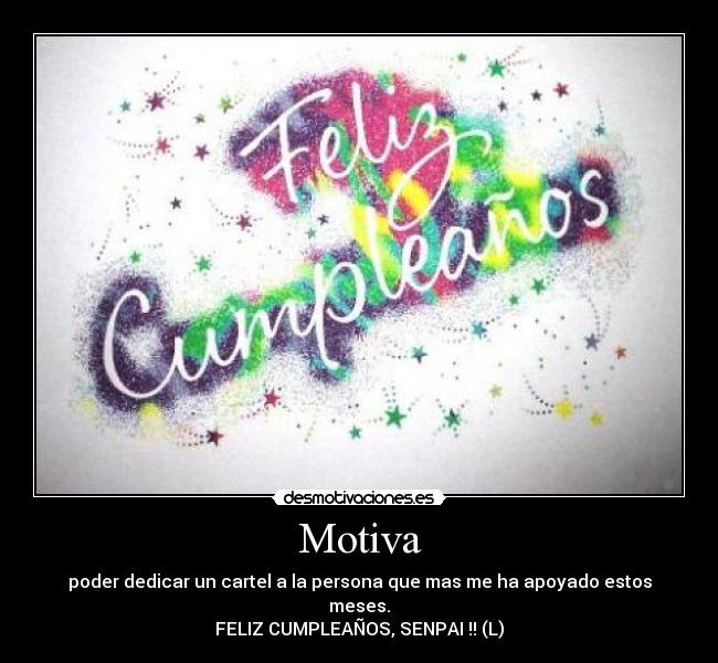Motiva - poder dedicar un cartel a la persona que mas me ha apoyado estos meses.
FELIZ CUMPLEAÑOS, SENPAI !! (L)