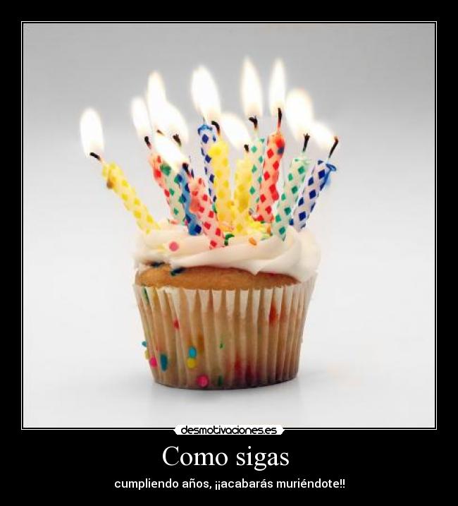 Como sigas - cumpliendo años, ¡¡acabarás muriéndote!!