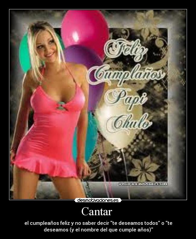 Cantar  - el cumpleaños feliz y no saber decir te deseamos todos o te
deseamos (y el nombre del que cumple años)