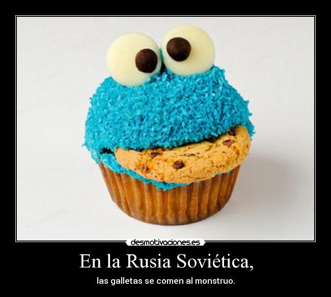 En la Rusia Soviética, - las galletas se comen al monstruo.