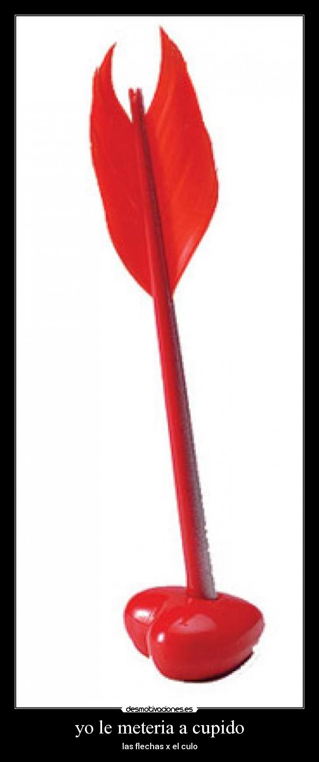 yo le meteria a cupido - las flechas x el culo
