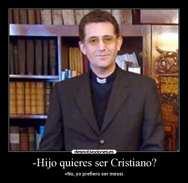 -Hijo quieres ser Cristiano? -