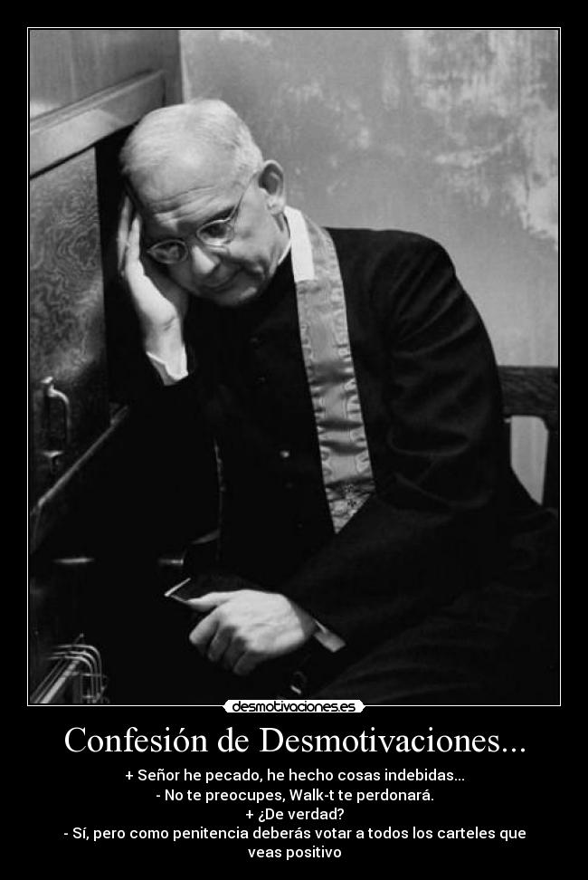 Confesión de Desmotivaciones... - + Señor he pecado, he hecho cosas indebidas...
- No te preocupes, Walk-t te perdonará.
+ ¿De verdad?
- Sí, pero como penitencia deberás votar a todos los carteles que veas positivo