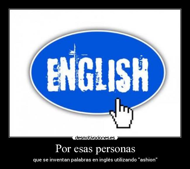 Por esas personas - que se inventan palabras en inglés utilizando ashion