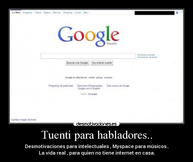 Tuenti para habladores.. - Desmotivaciones para intelectuales , Myspace para músicos..
La vida real , para quien no tiene internet en casa.