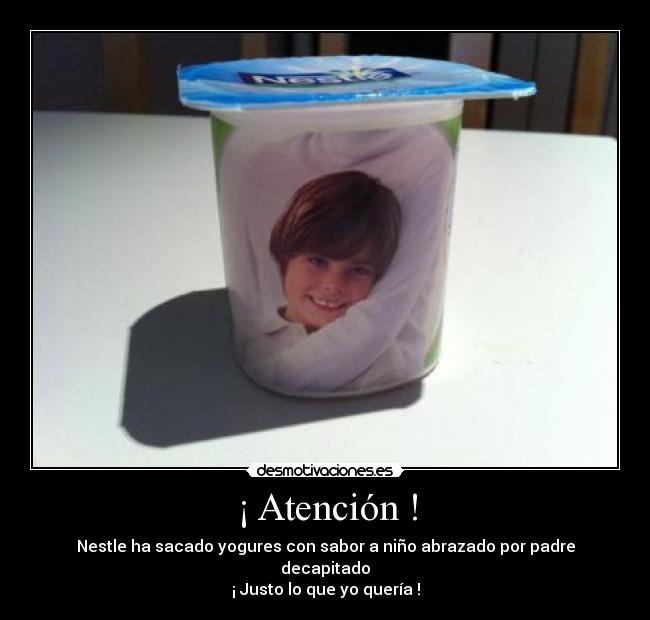 ¡ Atención ! - Nestle ha sacado yogures con sabor a niño abrazado por padre decapitado
¡ Justo lo que yo quería !