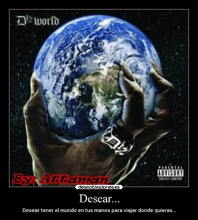Desear... - Desear tener el mundo en tus manos para viajar donde quieras...