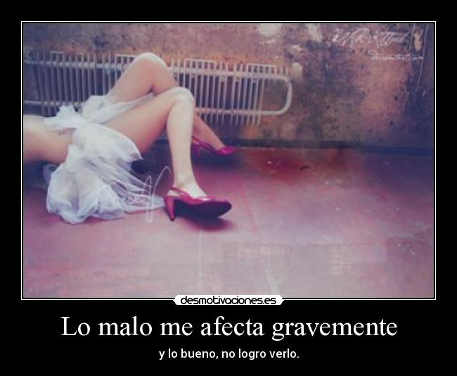 Lo malo me afecta gravemente -