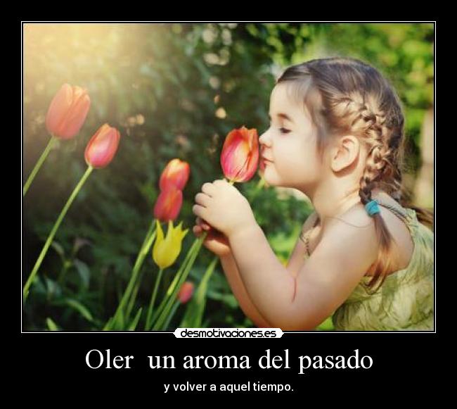 Oler  un aroma del pasado - y volver a aquel tiempo.