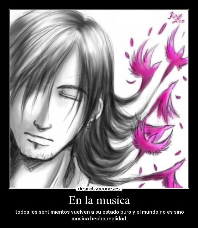 En la musica -  todos los sentimientos vuelven a su estado puro y el mundo no es sino
música hecha realidad.