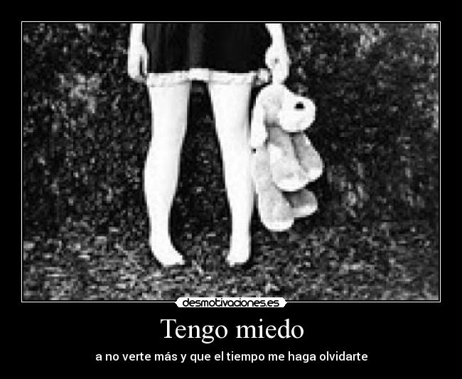 Tengo miedo - a no verte más y que el tiempo me haga olvidarte