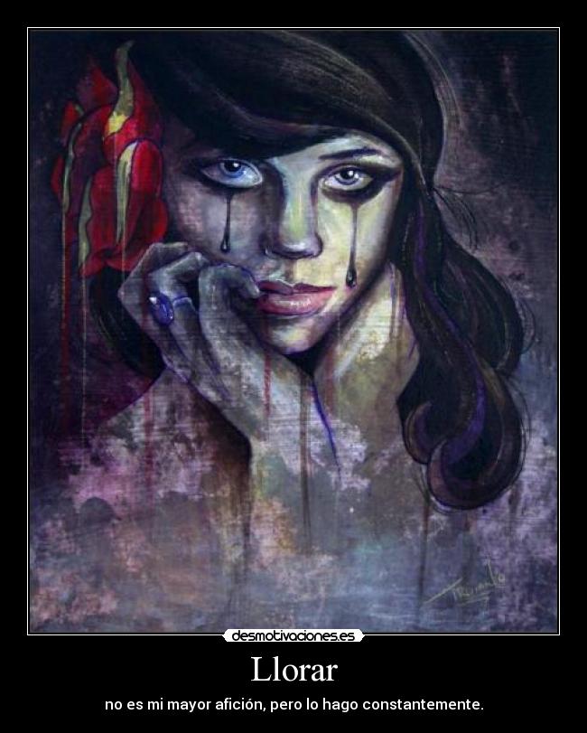 Llorar - no es mi mayor afición, pero lo hago constantemente.
