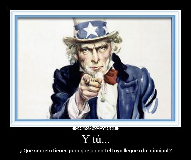 Y tú... - ¿ Qué secreto tienes para que un cartel tuyo llegue a la principal ?