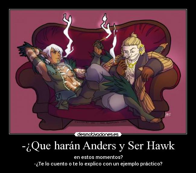 -¿Que harán Anders y Ser Hawk - en estos momentos?
-¿Te lo cuento o te lo explico con un ejemplo práctico?