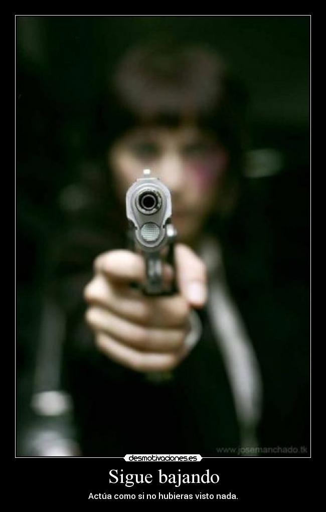 Sigue bajando - Actúa como si no hubieras visto nada.
