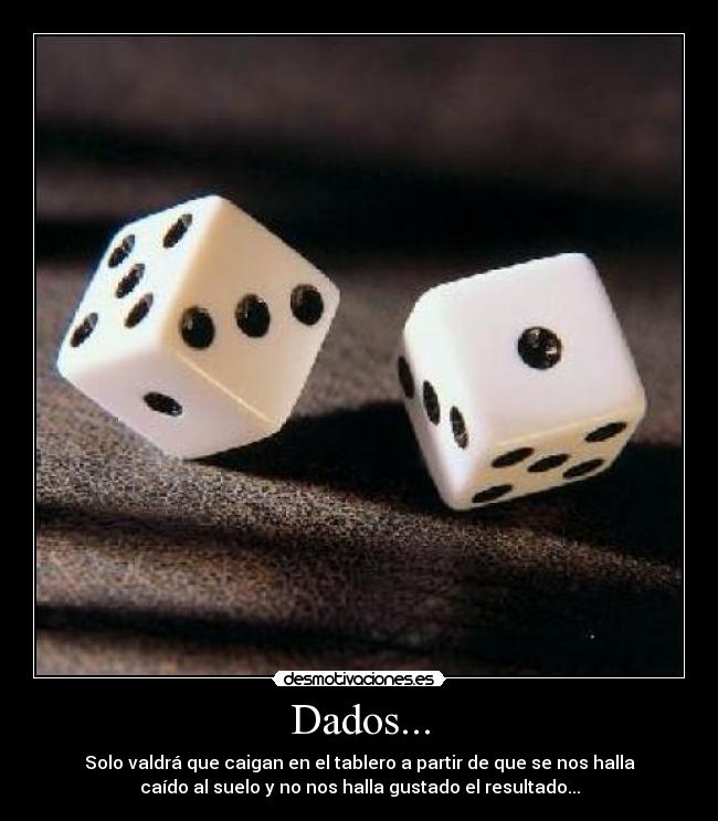 Dados... - Solo valdrá que caigan en el tablero a partir de que se nos halla
caído al suelo y no nos halla gustado el resultado...