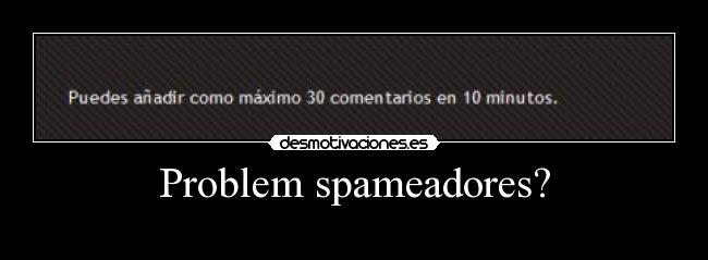 Problem spameadores? -