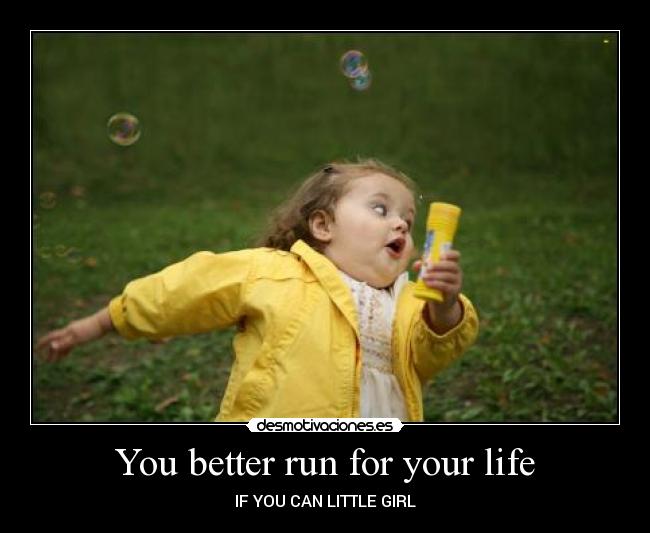 You better run for your life - IF YOU CAN LITTLE GIRL