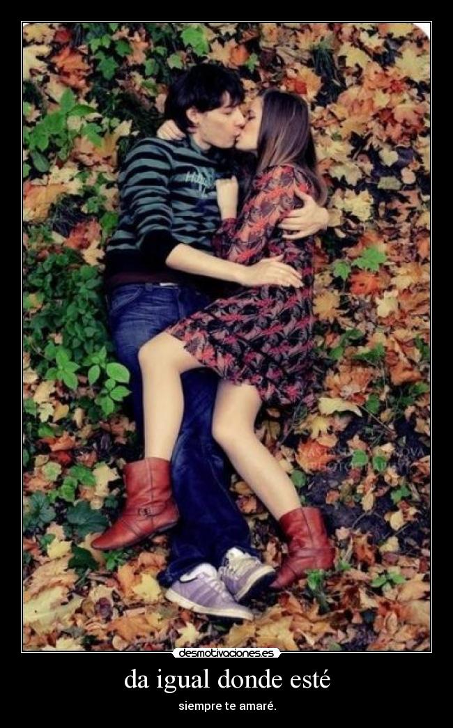 da igual donde esté -