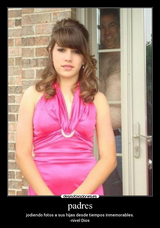 padres - jodiendo fotos a sus hijas desde tiempos inmemorables.
-nivel Dios