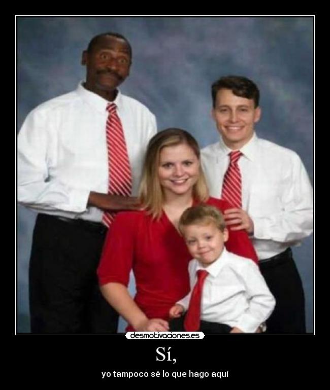 Sí, - yo tampoco sé lo que hago aquí