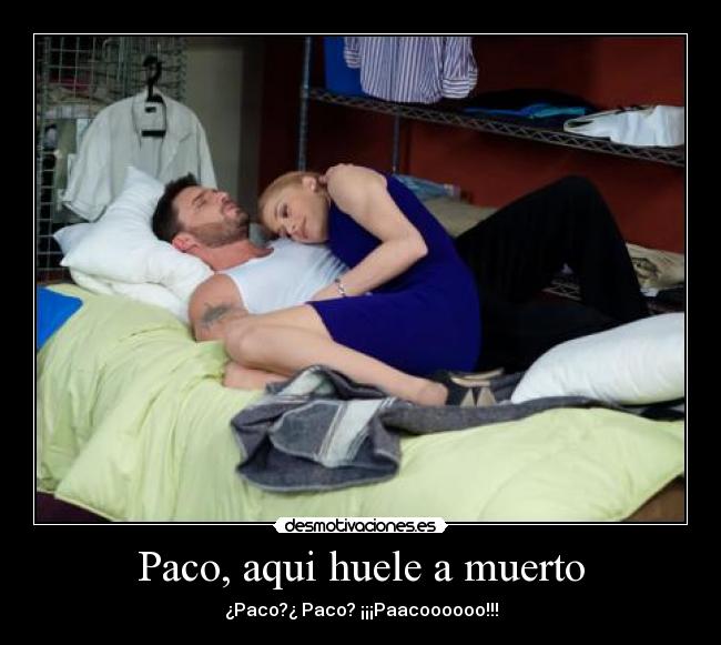 Paco, aqui huele a muerto -