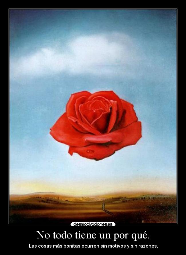 No todo tiene un por qué. - Las cosas más bonitas ocurren sin motivos y sin razones.