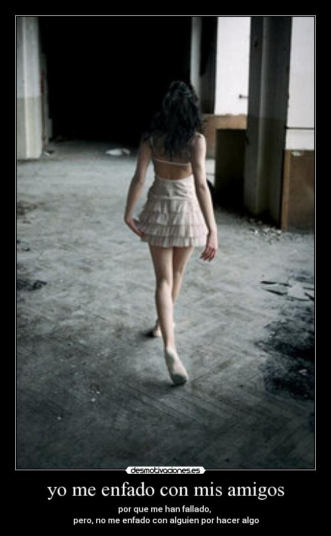 yo me enfado con mis amigos - por que me han fallado, 
pero, no me enfado con alguien por hacer algo