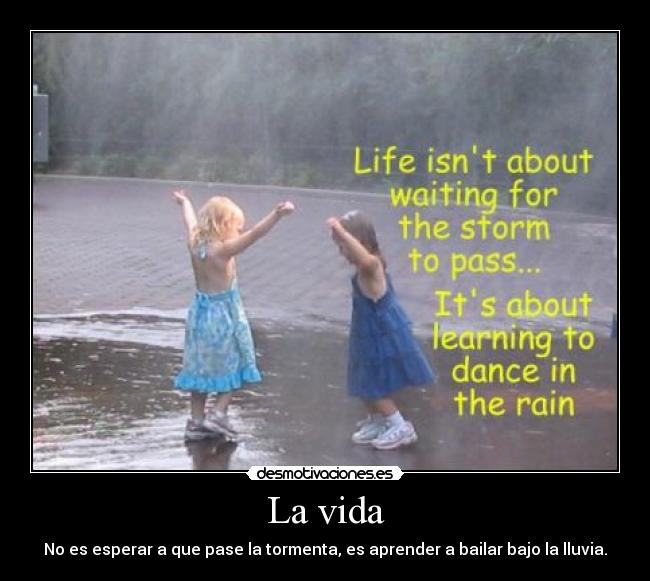 La vida - No es esperar a que pase la tormenta, es aprender a bailar bajo la lluvia.