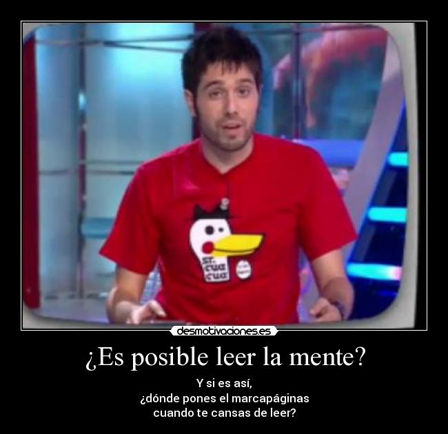 ¿Es posible leer la mente? - Y si es así,
¿dónde pones el marcapáginas
cuando te cansas de leer?