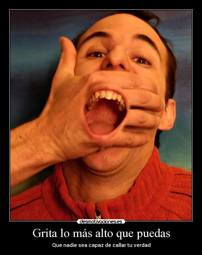 Grita lo más alto que puedas - Que nadie sea capaz de callar tu verdad