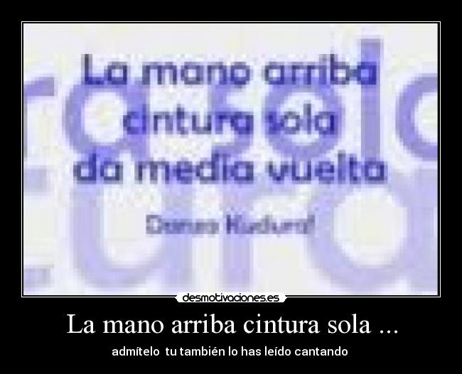 La mano arriba cintura sola ... - admítelo  tu también lo has leído cantando 