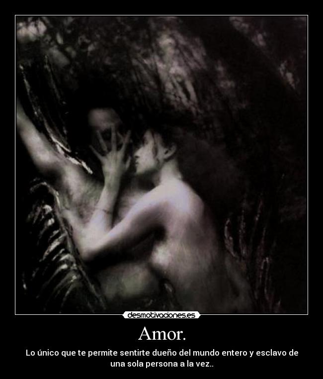 Amor. - Lo único que te permite sentirte dueño del mundo entero y esclavo de
una sola persona a la vez..