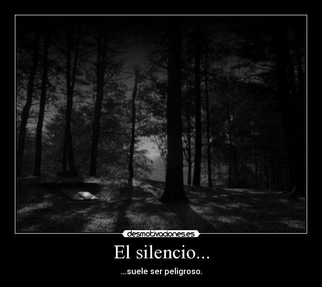 El silencio... - ...suele ser peligroso.