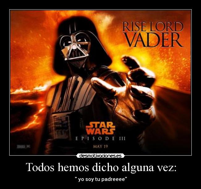 Todos hemos dicho alguna vez: - yo soy tu padreeee