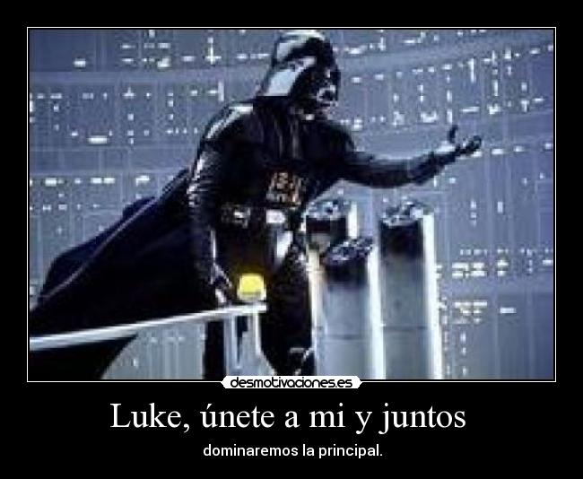 Luke, únete a mi y juntos  - dominaremos la principal.