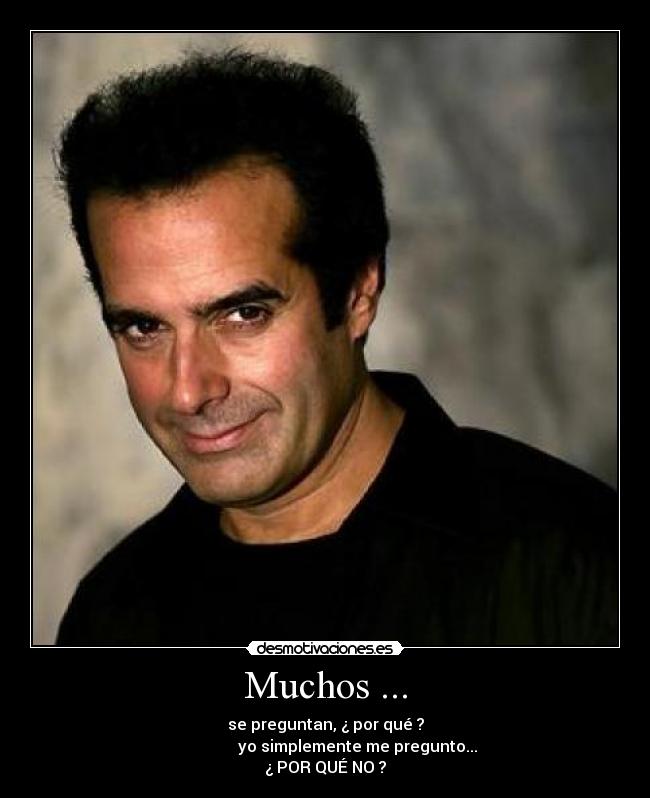 Muchos ... - se preguntan, ¿ por qué ?
yo simplemente me pregunto...
¿ POR QUÉ NO ?