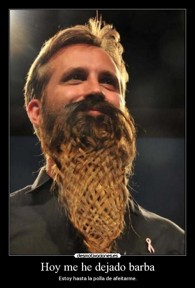 Hoy me he dejado barba - Estoy hasta la polla de afeitarme.